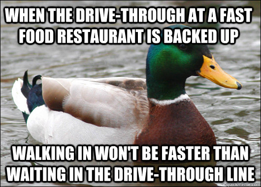 When the drive-through at a fast food restaurant is backed up walking in won't be faster than waiting in the drive-through line - When the drive-through at a fast food restaurant is backed up walking in won't be faster than waiting in the drive-through line  Actual Advice Mallard