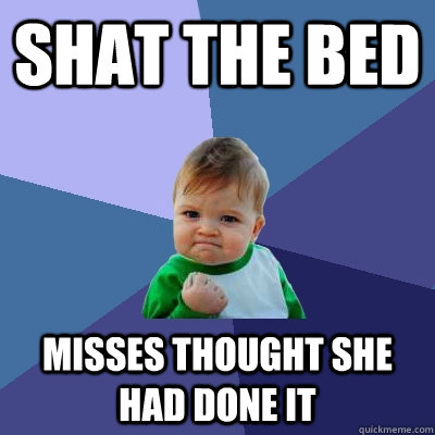 Shat the bed Misses thought she had done it  Success Kid