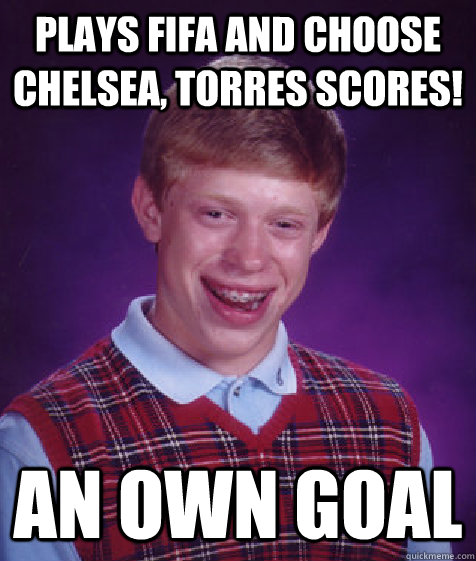 plays fifa and choose chelsea, torres scores! an own goal  Bad Luck Brian