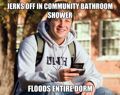 Jerks off in community bathroom shower Floods entire dorm  College Freshman