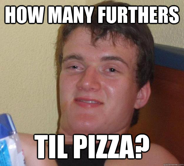 How many furthers til pizza?  10 Guy