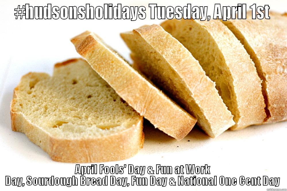 #HUDSONSHOLIDAYS TUESDAY, APRIL 1ST APRIL FOOLS' DAY & FUN AT WORK DAY, SOURDOUGH BREAD DAY, FUN DAY & NATIONAL ONE CENT DAY Misc