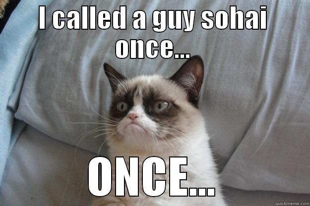 I CALLED A GUY SOHAI ONCE... ONCE... Grumpy Cat