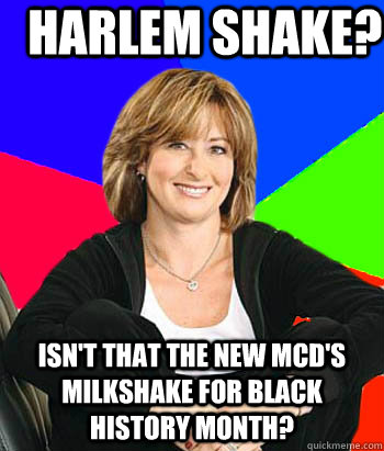 Harlem Shake? Isn't that the new McD's Milkshake for Black History Month?  Sheltering Suburban Mom