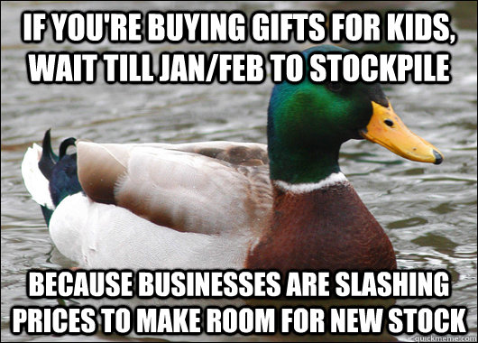 If you're buying gifts for kids, wait till jan/feb to stockpile Because businesses are slashing prices to make room for new stock - If you're buying gifts for kids, wait till jan/feb to stockpile Because businesses are slashing prices to make room for new stock  Actual Advice Mallard