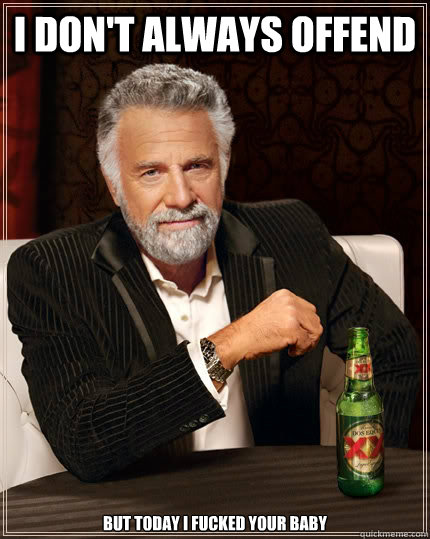 I don't always offend but today i fucked your baby  The Most Interesting Man In The World