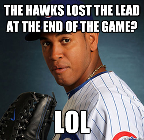 the hawks lost the lead at the end of the game? lol   CarLOLs Marmol