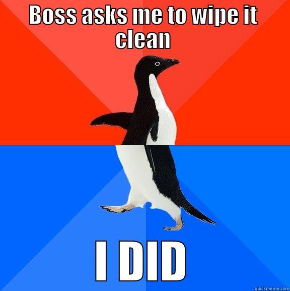 Boss asks me to wipe it clean - BOSS ASKS ME TO WIPE IT CLEAN I DID Socially Awesome Awkward Penguin