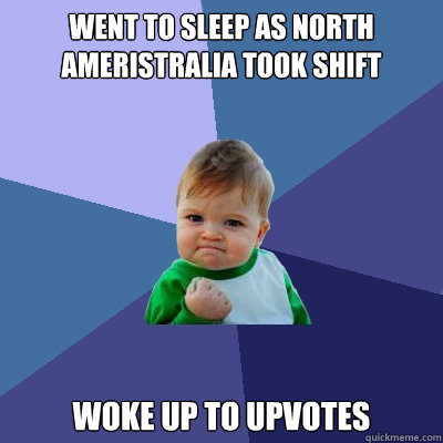 Went to sleep as North Ameristralia took shift Woke up to Upvotes - Went to sleep as North Ameristralia took shift Woke up to Upvotes  Success Kid