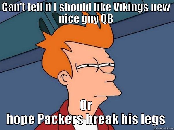 CAN'T TELL IF I SHOULD LIKE VIKINGS NEW NICE GUY QB OR HOPE PACKERS BREAK HIS LEGS Futurama Fry