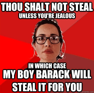 thou shalt not steal unless you're jealous in which case my boy barack will steal it for you  Liberal Douche Garofalo