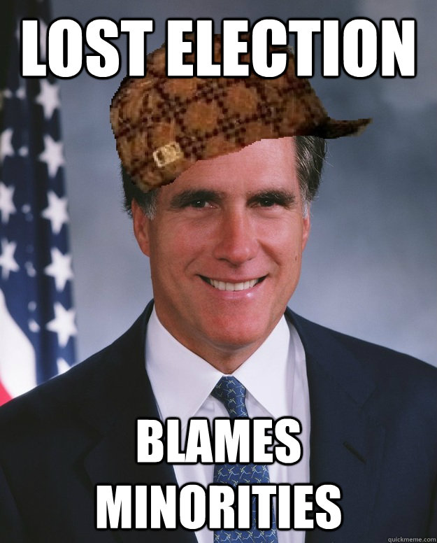 Lost election Blames minorities   Scumbag Romney