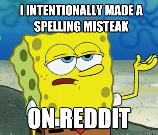 i Intentionally made a spelling misteak On Reddit  How tough am I