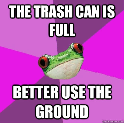 The trash can is full better use the ground  Foul Bachelorette Frog