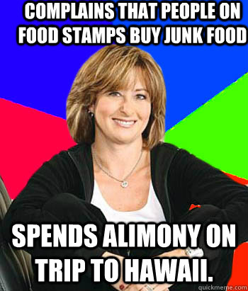 complains that people on food stamps buy junk food Spends alimony on trip to Hawaii.   Sheltering Suburban Mom