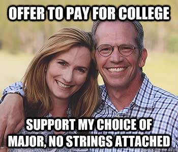 Offer to pay for college support my choice of major, no strings attached  Good guy parents