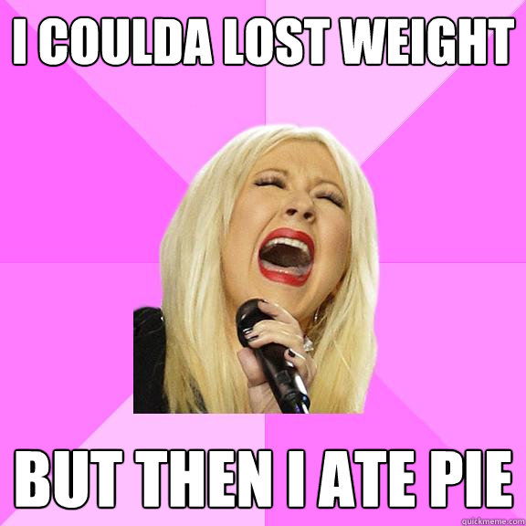 I coulda lost weight But then I ate pie  Wrong Lyrics Christina