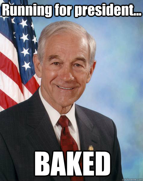 Running for president... BAKED  Ron Paul