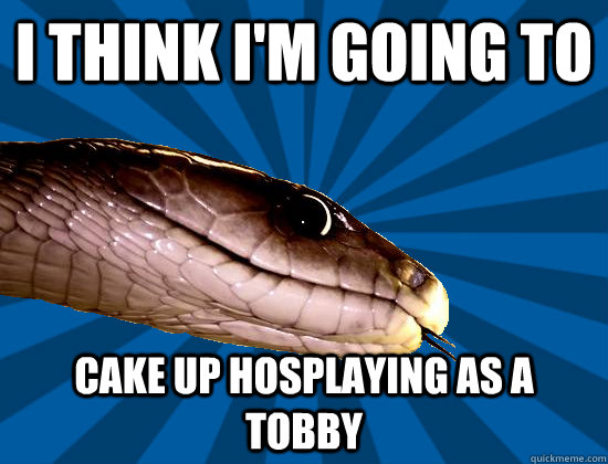 I think I'm going to cake up hosplaying as a tobby - I think I'm going to cake up hosplaying as a tobby  Spoonerism Snake