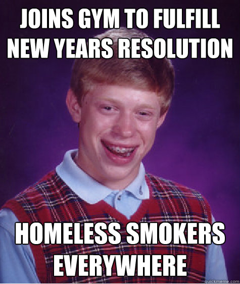 Joins gym to fulfill new years resolution homeless smokers everywhere  Bad Luck Brian