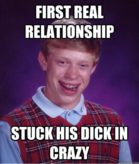 first real relationship stuck his dick in crazy  Bad Luck Brian