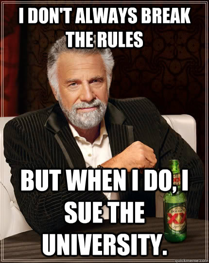 I don't always break the rules but when I do, I sue the university.  The Most Interesting Man In The World