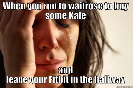 WHEN YOU RUN TO WAITROSE TO BUY SOME KALE AND LEAVE YOUR FITBIT IN THE HALLWAY First World Problems