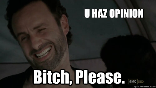 U HAZ OPINION   Bitch, Please. - U HAZ OPINION   Bitch, Please.  Scumbag Rick Grimes