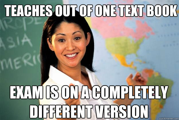 Teaches out of one text book exam is on a completely different version - Teaches out of one text book exam is on a completely different version  Unhelpful High School Teacher