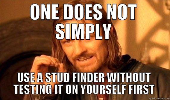 Stud Finder - ONE DOES NOT SIMPLY USE A STUD FINDER WITHOUT TESTING IT ON YOURSELF FIRST One Does Not Simply