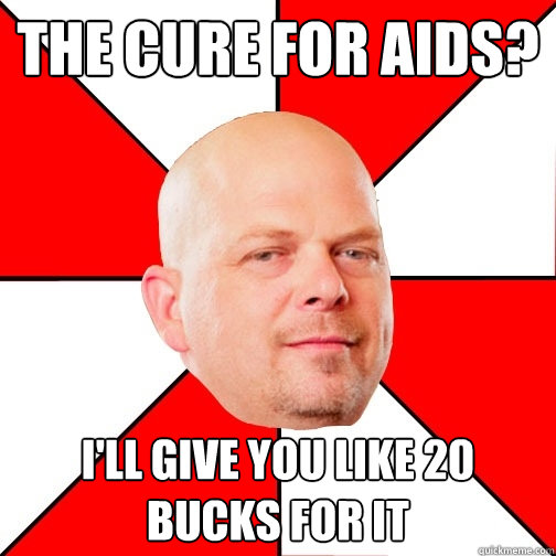 the cure for aids? I'll give you like 20 bucks for it  Pawn Star