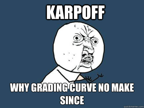KARPOFF Why grading curve no make since  Y U No