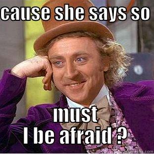 So cause she says so - CAUSE SHE SAYS SO  MUST I BE AFRAID ? Creepy Wonka