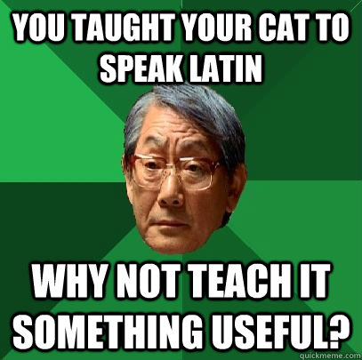 You taught your cat to speak Latin Why not teach it something useful?  High Expectations Asian Father