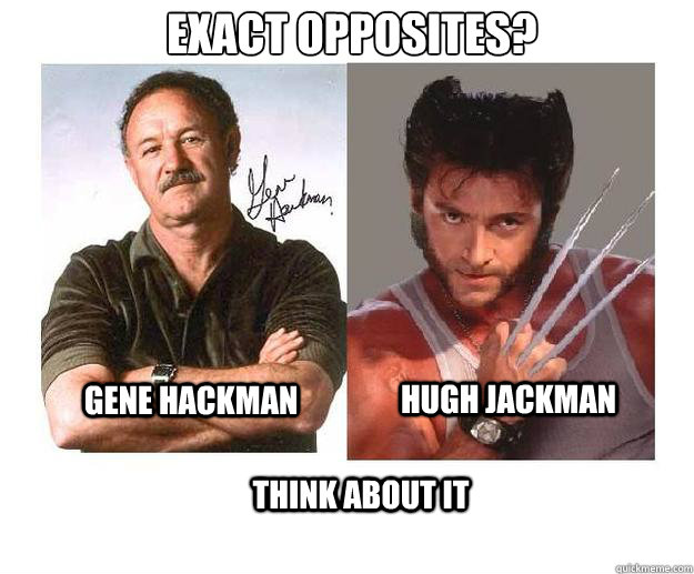 Exact Opposites?
 Gene Hackman Hugh Jackman Think about it - Exact Opposites?
 Gene Hackman Hugh Jackman Think about it  Exact Opposites