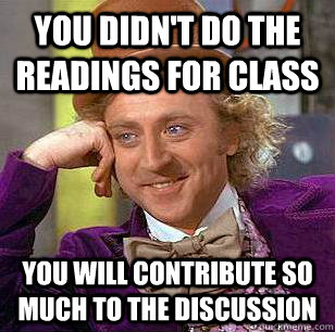 You didn't do the readings for class You will contribute so much to the discussion  Condescending Wonka