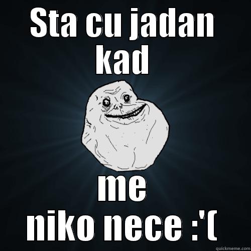 Sta cu - STA CU JADAN KAD ME NIKO NECE :'( Forever Alone