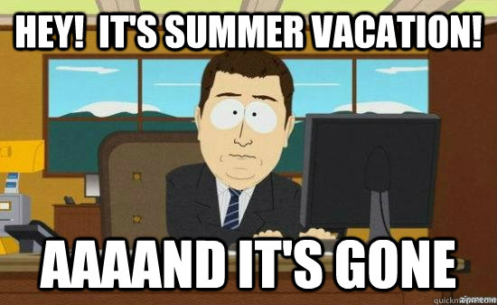 Hey!  It's summer vacation! AAAAND it's gone - Hey!  It's summer vacation! AAAAND it's gone  aaaand its gone