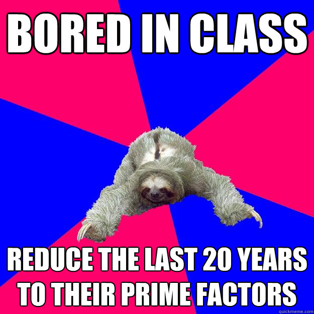 Bored in class Reduce the last 20 years to their prime factors   Math Major Sloth