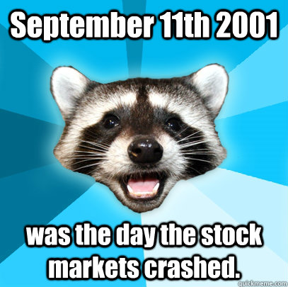 September 11th 2001 was the day the stock markets crashed.  Lame Pun Coon