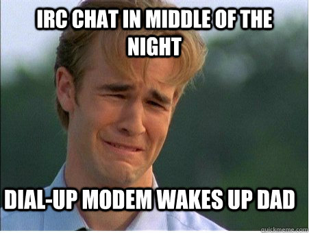 IRC chat in middle of the night Dial-up modem wakes up dad  1990s Problems