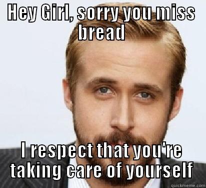 HEY GIRL, SORRY YOU MISS BREAD I RESPECT THAT YOU'RE TAKING CARE OF YOURSELF Good Guy Ryan Gosling