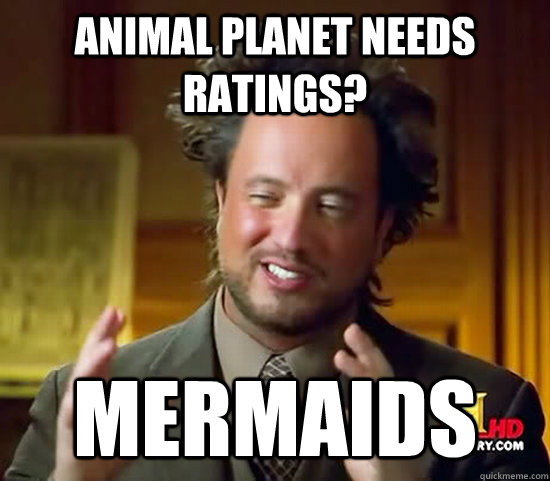 Animal Planet needs ratings? Mermaids  Ancient Aliens