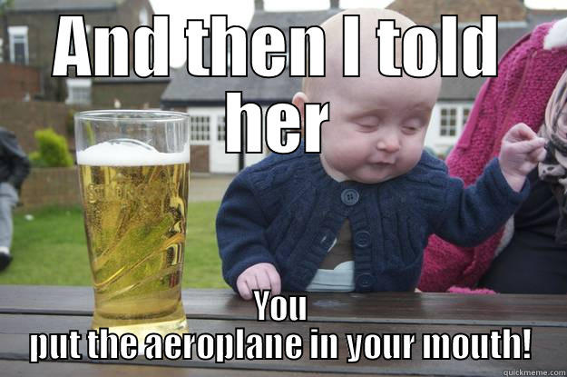 Why baby's shouldn't drink - AND THEN I TOLD HER YOU PUT THE AEROPLANE IN YOUR MOUTH! drunk baby