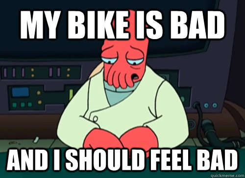 My bike is bad and i should feel bad  sad zoidberg