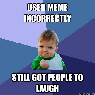 Used meme incorrectly still got people to laugh - Used meme incorrectly still got people to laugh  Success Kid