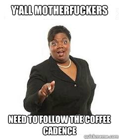 y'all motherfuckers  Need to follow the coffee cadence  sassy black woman