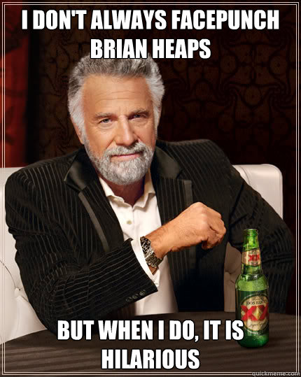 I don't always facepunch Brian Heaps But when I do, it is hilarious  Dos Equis man