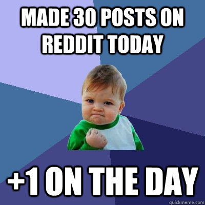 Made 30 posts on reddit today +1 on the day  Success Kid