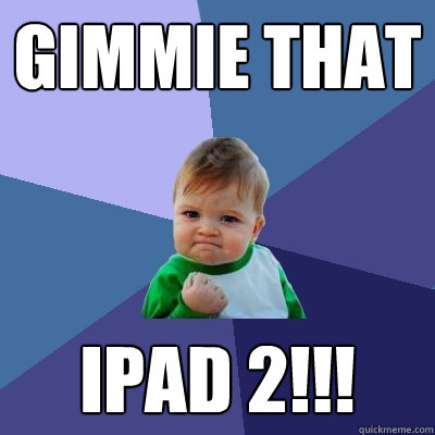 GIMMIE THAT  IPAD 2!!!  Success Kid